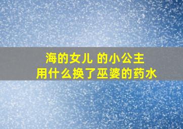 海的女儿 的小公主 用什么换了巫婆的药水